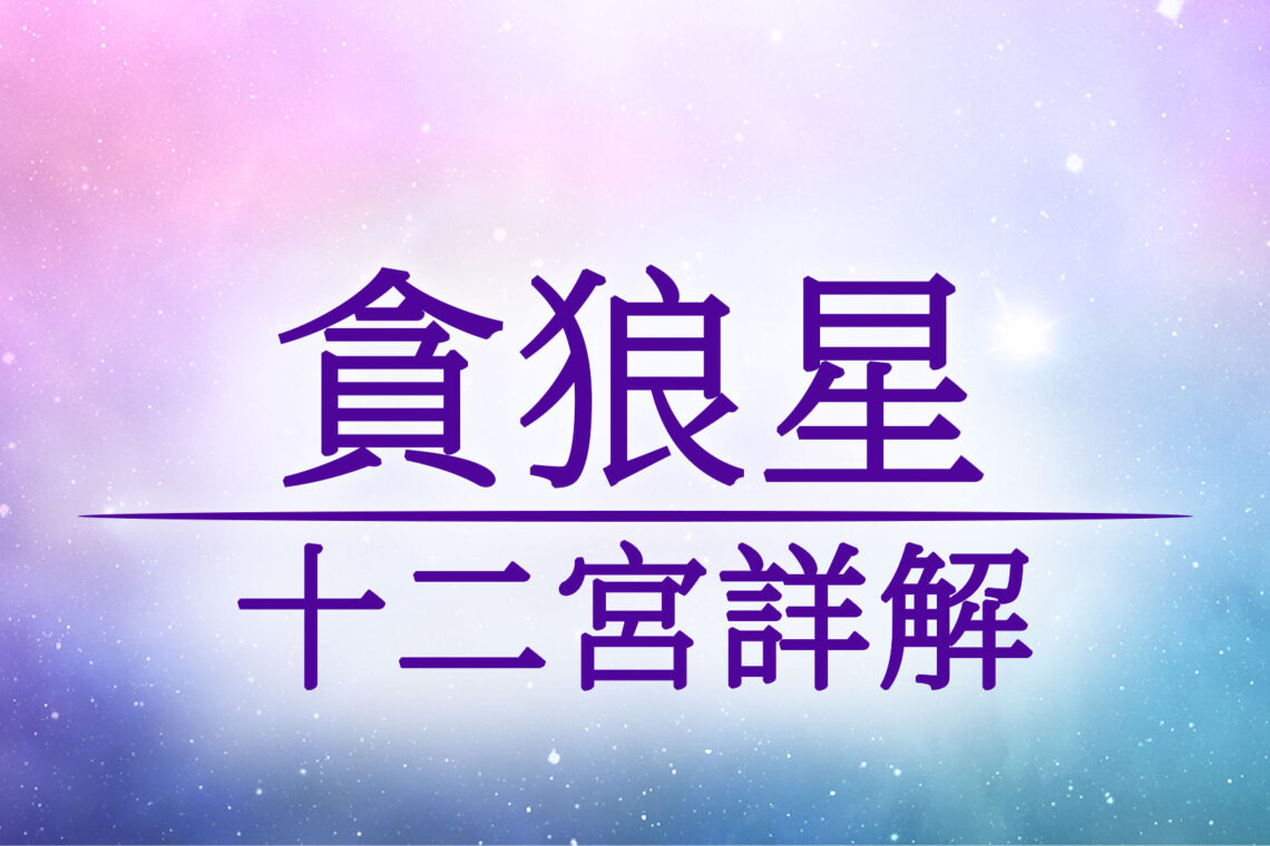 《紫微斗數 十四主星介紹》貪狼星介紹與坐十二宮位詳解/優點/缺點/顏色/命宮/兄弟宮/夫妻宮/子女宮/財帛宮/疾厄宮/遷移宮/交友宮/奴僕宮/僕役宮/事業宮/官祿宮/田宅宮/福德宮/父母宮